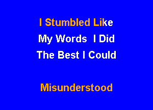 l Stumbled Like
My Words lDid
The Best I Could

Misunderstood