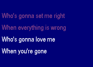 Who's gonna love me

When you're gone