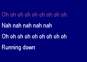 Nah nah nah nah nah
Oh oh oh oh oh oh oh oh oh

Running down