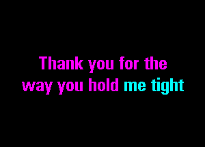 Thank you for the

way you hold me tight