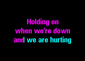 Holding on

when we're down
and we are hurting