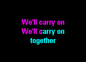 We'll carry on

We'll carry on
together