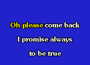 Oh please come back

I promise always

to be Hue