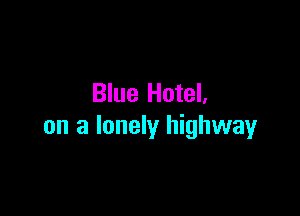 Blue Hotel.

on a lonely highway