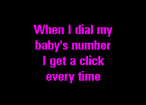 When I dial my
baby's number

I get a click
every time