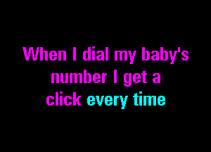 When I dial my baby's

number I get a
click every time