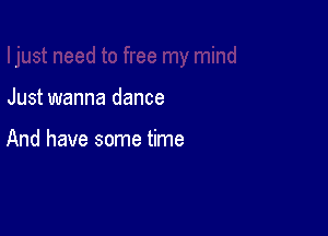 Just wanna dance

And have some time