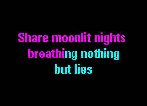 Share moonlit nights

breathing nothing
but lies