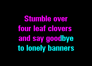 Stumble over
four leaf clovers

and say goodbye
to lonely banners