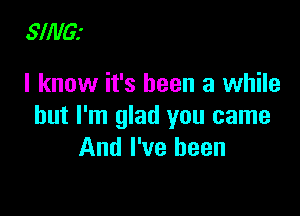 5'!!!le

I know it's been a while

but I'm glad you came
And I've been