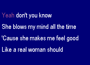 don't you know

She blows my mind all the time

'Cause she makes me feel good

Like a real woman should