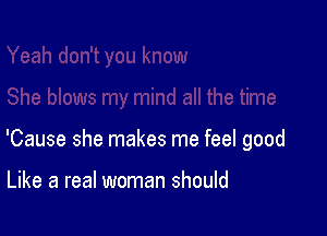 'Cause she makes me feel good

Like a real woman should