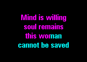 Mind is willing
soul remains

this woman
cannot be saved