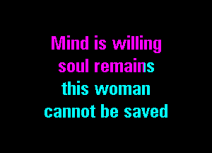 Mind is willing
soul remains

this woman
cannot be saved