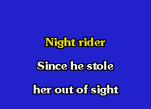 N ight rider

Since he stole

her out of sight