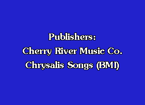 Publishera
Cherry River Music Co.

Chrysalis Songs (BM!)