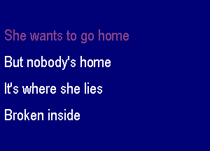 She wants to go home

But nobodYs home
lfs where she lies

Broken inside
