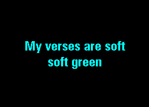 My verses are soft

soft green