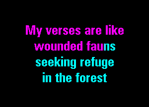 My verses are like
wounded fauns

seeking refuge
in the forest