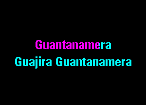 Guantanamera

Guaiira Guantanamera