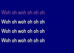 Woh oh woh oh oh oh

Woh oh woh oh oh oh
Woh oh woh oh oh oh