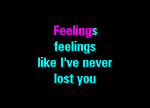 FeeHngs
feeHngs

like I've never
lostyou