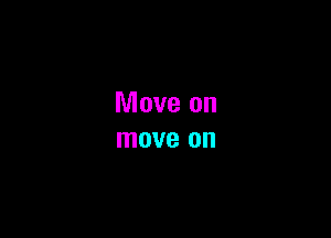 Move on
move on