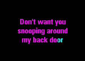 Don't want you

snooping around
my back door