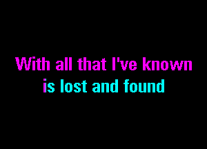 With all that I've known

is lost and found