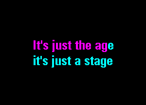 It's just the age

it's just a stage