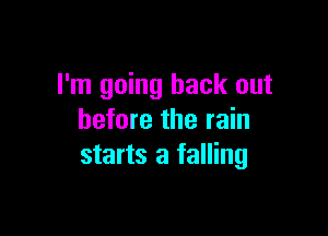 I'm going back out

before the rain
starts a falling