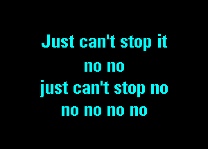 Just can't stop it
no no

just can't stop no
no no no no