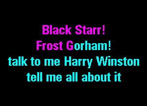 Black Starr!
Frost Gorham!

talk to me Harry Winston
tell me all about it