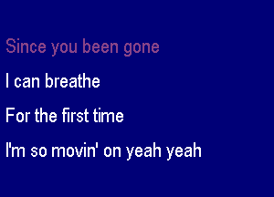 I can breathe

For the first time

I'm so movin' on yeah yeah