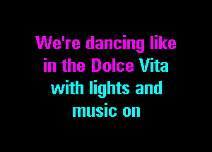 We're dancing like
in the Dolce Vita

with lights and
music on