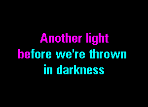 Another light

before we're thrown
in darkness