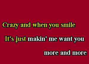 Crazy and When you smile
It's just makin' me want you

more and more