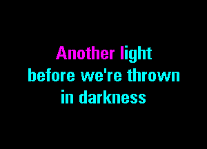 Another light

before we're thrown
in darkness