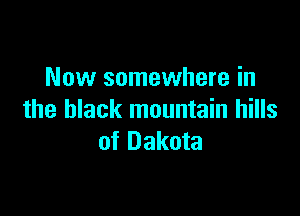 Now somewhere in

the black mountain hills
of Dakota