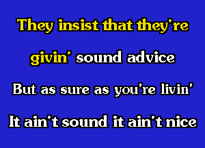 They insist that they're

givin' sound advice

But as sure as you're livin'

It ain't sound it ain't nice