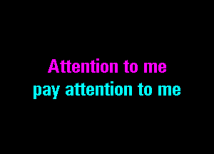 Attention to me

pay attention to me