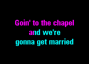 Goin' to the chapel

and we're
gonna get married