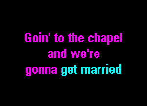 Goin' to the chapel

and we're
gonna get married