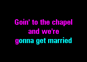 Goin' to the chapel

and we're
gonna get married