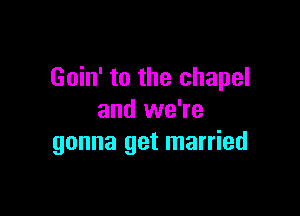 Goin' to the chapel

and we're
gonna get married