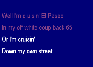 Or I'm cruisin'

Down my own street