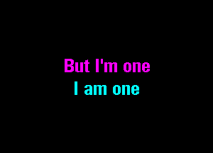 But I'm one

I am one