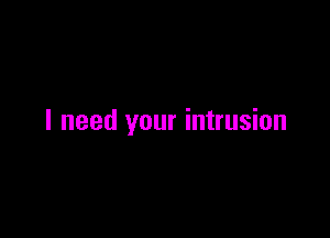I need your intrusion