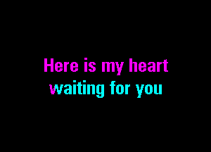 Here is my heart

waiting for you