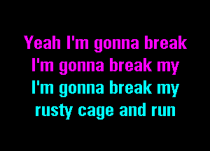 Yeah I'm gonna break
I'm gonna break my
I'm gonna break my
rusty cage and run

g